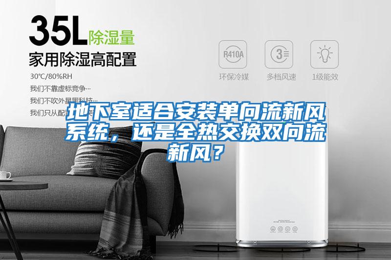 地下室適合安裝單向流新風系統，還是全熱交換雙向流新風？
