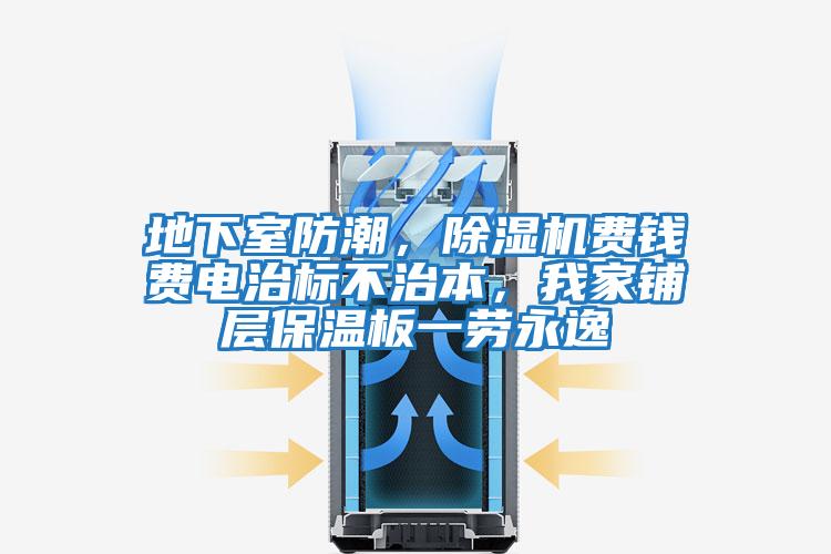 地下室防潮，除濕機(jī)費錢費電治標(biāo)不治本，我家鋪層保溫板一勞永逸