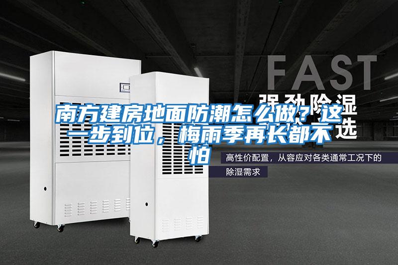 南方建房地面防潮怎么做?這一步到位,梅雨季再長都不怕