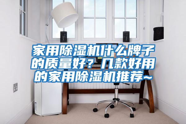 家用除濕機什么牌子的質量好？幾款好用的家用除濕機推薦~