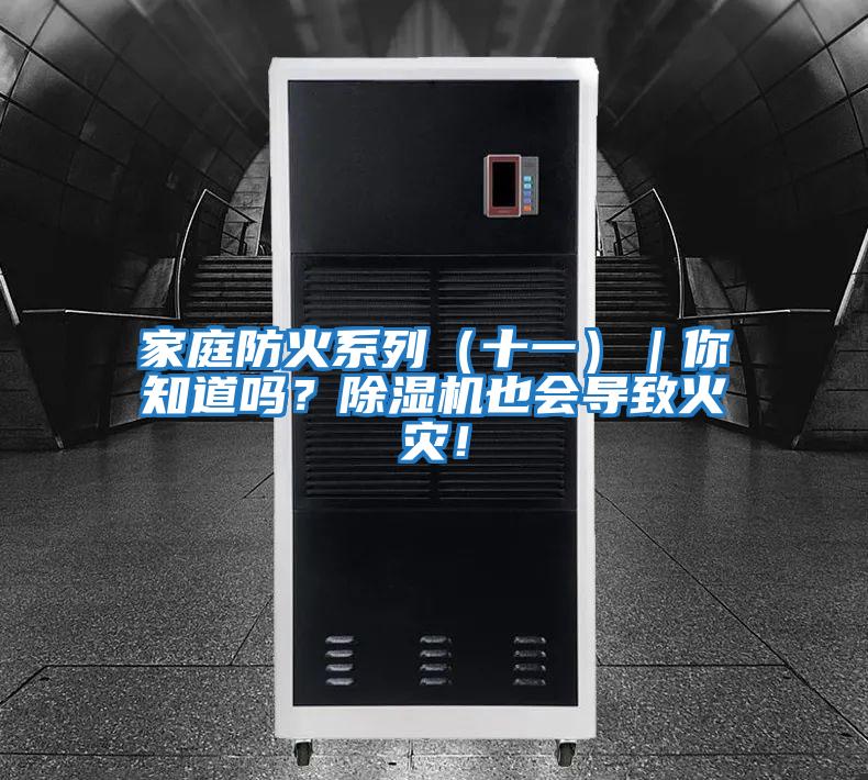 家庭防火系列（十一）｜你知道嗎？除濕機(jī)也會(huì)導(dǎo)致火災(zāi)！