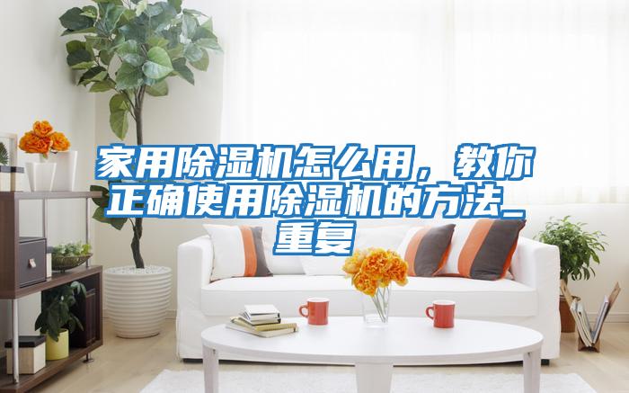 家用除濕機怎么用,教你正確使用除濕機的方法_重復(fù)