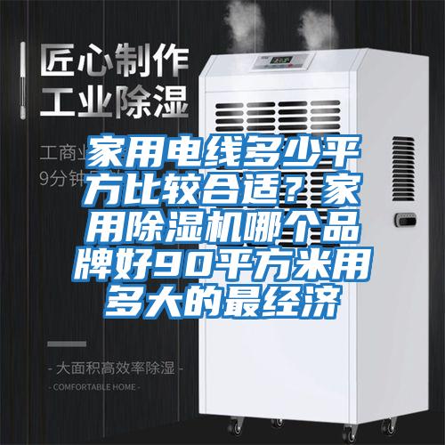 家用電線多少平方比較合適?家用除濕機(jī)哪個(gè)品牌好90平方米用多大的最經(jīng)濟(jì)