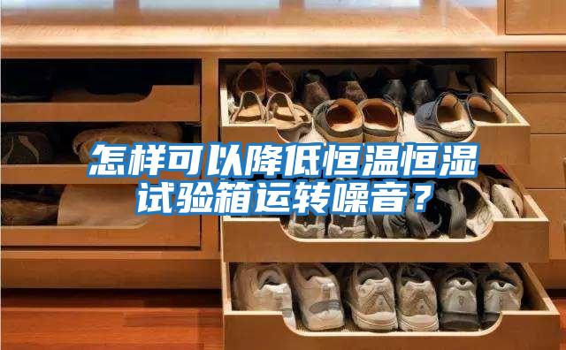 怎樣可以降低恒溫恒濕試驗箱運轉噪音？