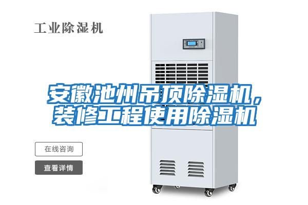 安徽池州吊頂除濕機，裝修工程使用除濕機