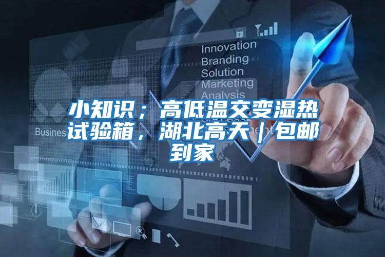 小知識(shí)；高低溫交變濕熱試驗(yàn)箱，湖北高天｜包郵到家