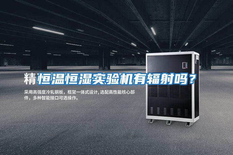 恒溫恒濕實(shí)驗(yàn)機(jī)有輻射嗎？