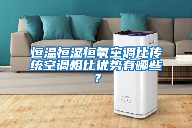 恒溫恒濕恒氧空調(diào)比傳統(tǒng)空調(diào)相比優(yōu)勢(shì)有哪些？