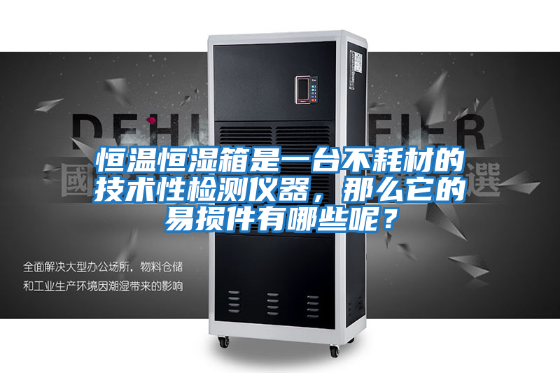 恒溫恒濕箱是一臺(tái)不耗材的技術(shù)性檢測儀器，那么它的易損件有哪些呢？