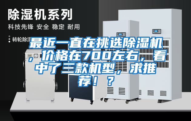 最近一直在挑選除濕機,價格在700左右,看中了三款機型,求推薦!?