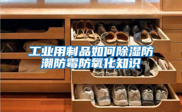 工業用制品如何除濕防潮防霉防氧化知識
