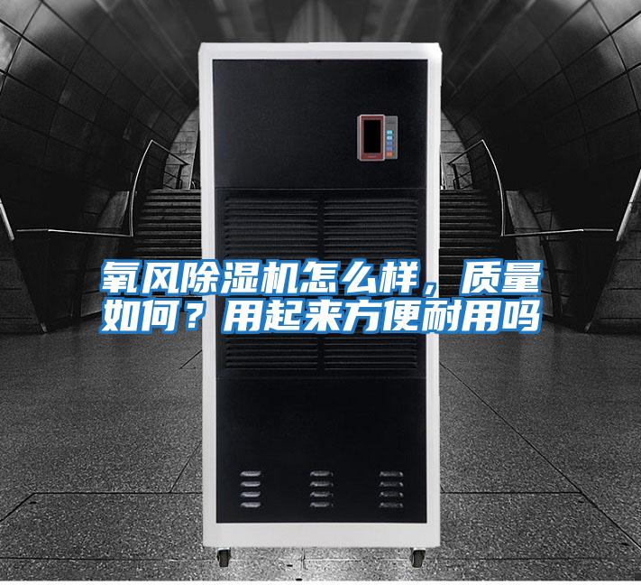 氧風除濕機怎么樣，質(zhì)量如何？用起來方便耐用嗎