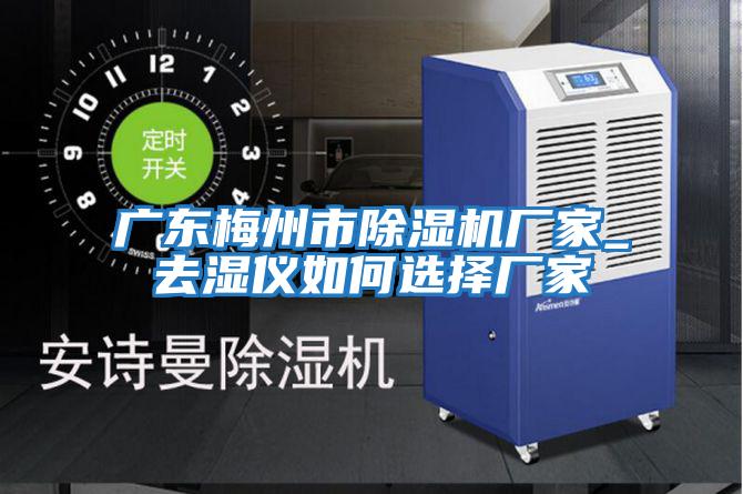 廣東梅州市除濕機廠家_去濕儀如何選擇廠家