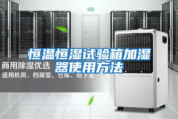 恒溫恒濕試驗箱加濕器使用方法