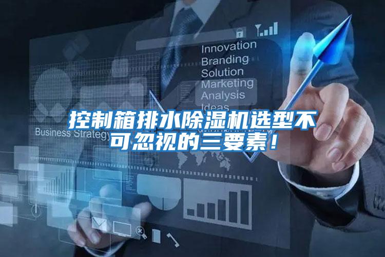 控制箱排水除濕機(jī)選型不可忽視的三要素！