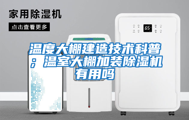 溫度大棚建造技術科普；溫室大棚加裝除濕機有用嗎