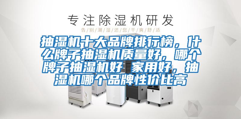 抽濕機十大品牌排行榜,什么牌子抽濕機質量好,哪個牌子抽濕機好 家用好,抽濕機哪個品牌性價比高