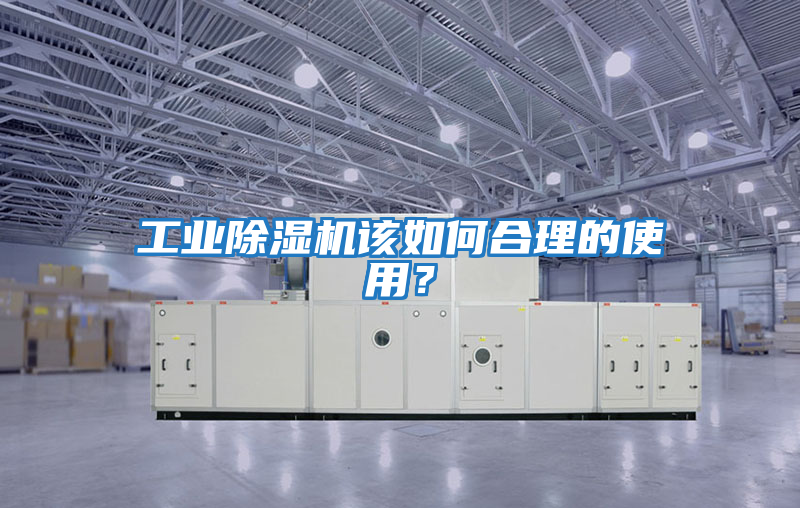 工業除濕機該如何合理的使用?