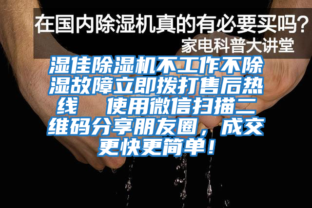 濕佳除濕機不工作不除濕故障立即撥打售后熱線  使用微信掃描二維碼分享朋友圈，成交更快更簡單！