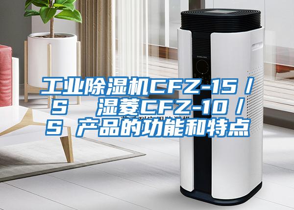 工業除濕機CFZ-15/S 濕菱CFZ-10/S 產品的功能和特點