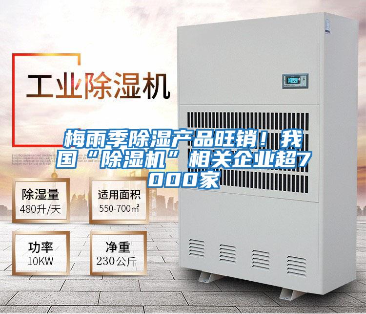 梅雨季除濕產品旺銷!我國“除濕機”相關企業超7000家