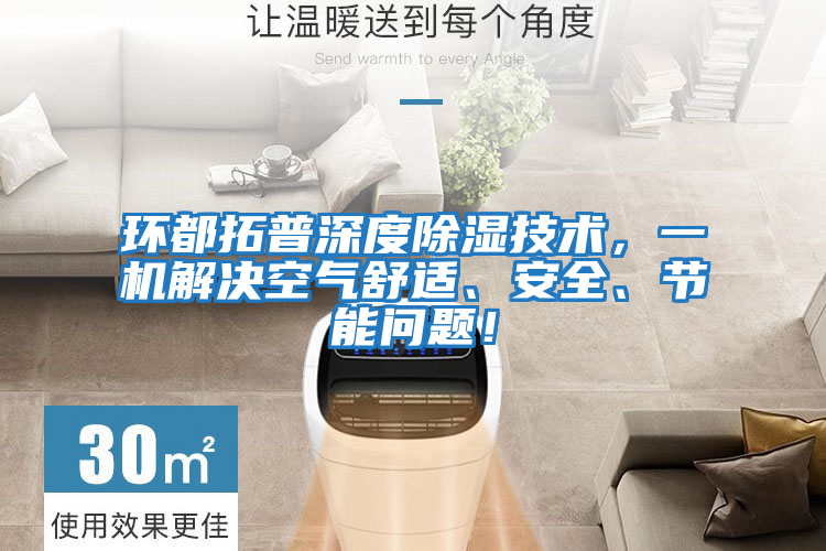 環(huán)都拓普深度除濕技術(shù)，一機(jī)解決空氣舒適、安全、節(jié)能問(wèn)題！