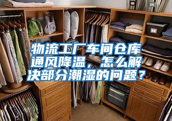 物流工廠車間倉庫通風(fēng)降溫，怎么解決部分潮濕的問題？