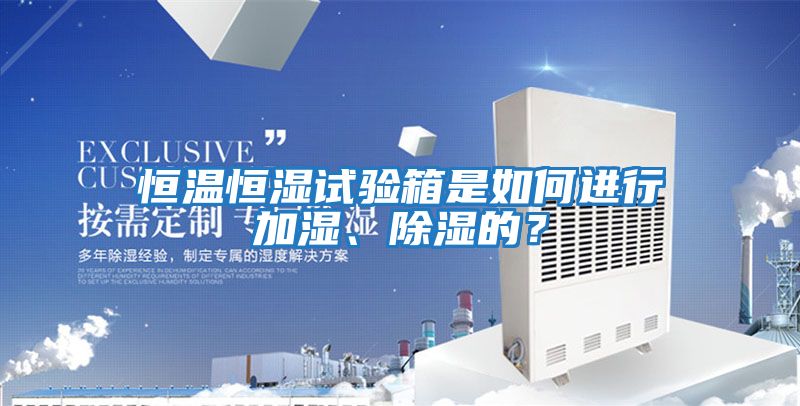 恒溫恒濕試驗箱是如何進行加濕、除濕的?