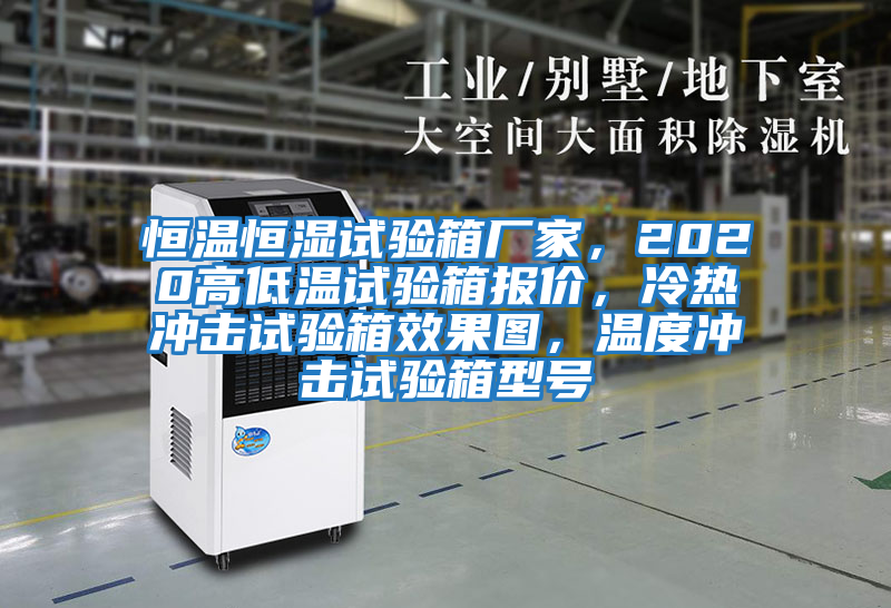 恒溫恒濕試驗(yàn)箱廠家，2020高低溫試驗(yàn)箱報(bào)價(jià)，冷熱沖擊試驗(yàn)箱效果圖，溫度沖擊試驗(yàn)箱型號(hào)