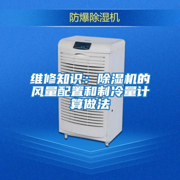 維修知識:除濕機的風量配置和制冷量計算做法