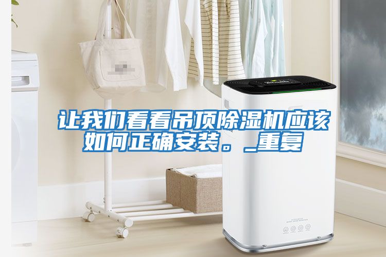 讓我們看看吊頂除濕機(jī)應(yīng)該如何正確安裝。_重復(fù)