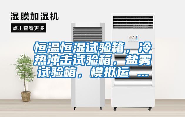 恒溫恒濕試驗箱,冷熱沖擊試驗箱,鹽霧試驗箱,模擬運 ...