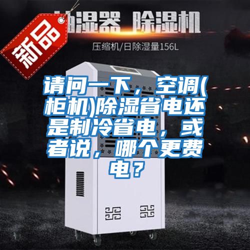 請問一下,空調(柜機)除濕省電還是制冷省電,或者說,哪個更費電?