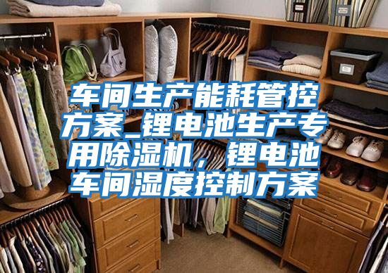 車間生產能耗管控方案_鋰電池生產專用除濕機,鋰電池車間濕度控制方案