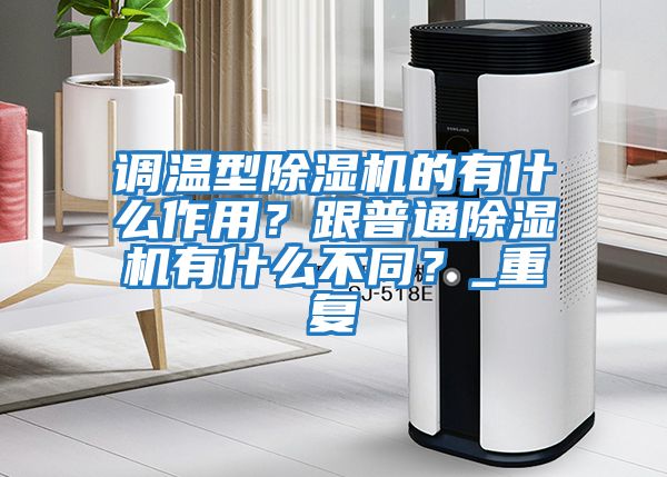 調(diào)溫型除濕機(jī)的有什么作用？跟普通除濕機(jī)有什么不同？_重復(fù)