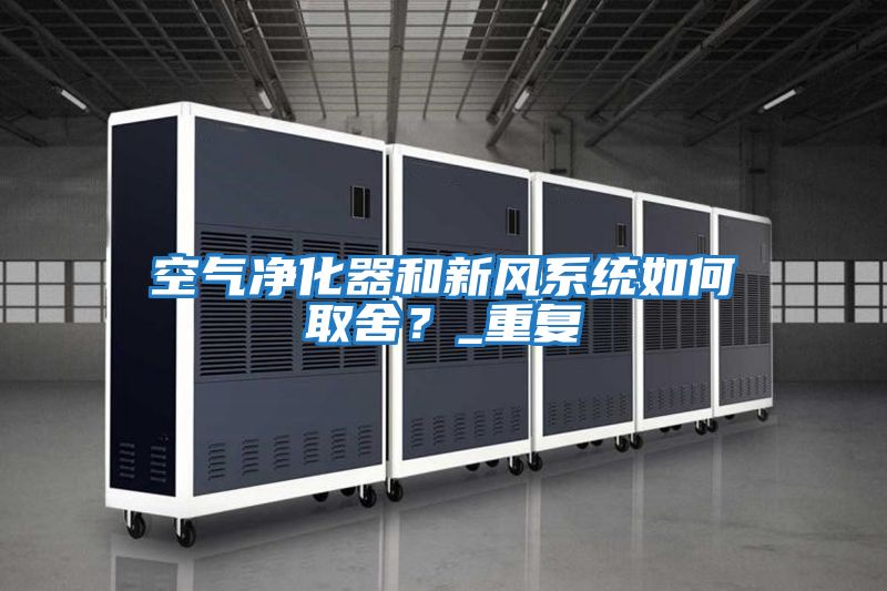 空氣凈化器和新風系統如何取舍?_重復