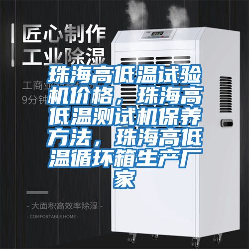 珠海高低溫試驗機價格，珠海高低溫測試機保養(yǎng)方法，珠海高低溫循環(huán)箱生產廠家