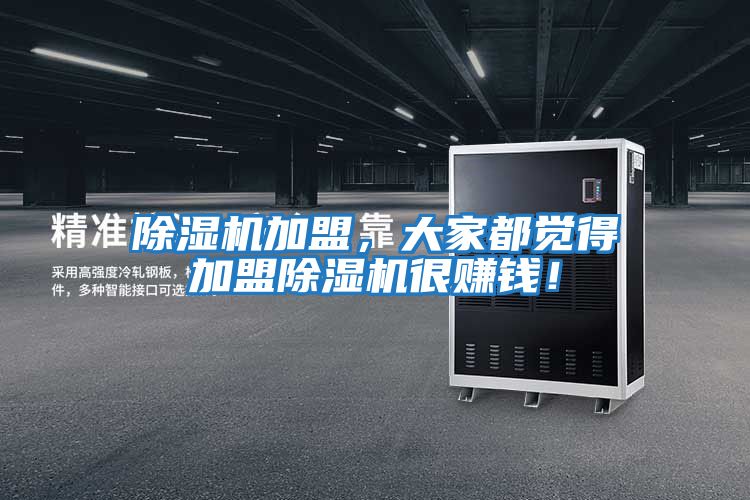 除濕機(jī)加盟，大家都覺得加盟除濕機(jī)很賺錢！