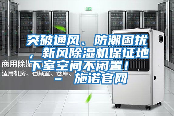 突破通風、防潮困擾，新風除濕機保證地下室空間不閑置！ – 施諾官網