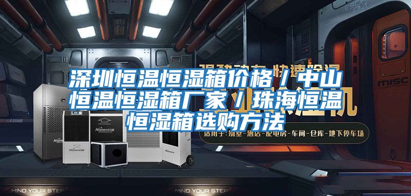 深圳恒溫恒濕箱價(jià)格/中山恒溫恒濕箱廠家/珠海恒溫恒濕箱選購(gòu)方法