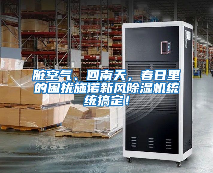 臟空氣、回南天，春日里的困擾施諾新風除濕機統(tǒng)統(tǒng)搞定！