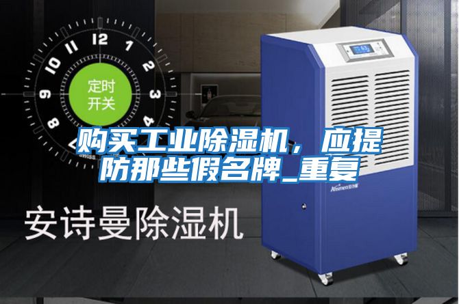 購(gòu)買(mǎi)工業(yè)除濕機(jī)，應(yīng)提防那些假名牌_重復(fù)