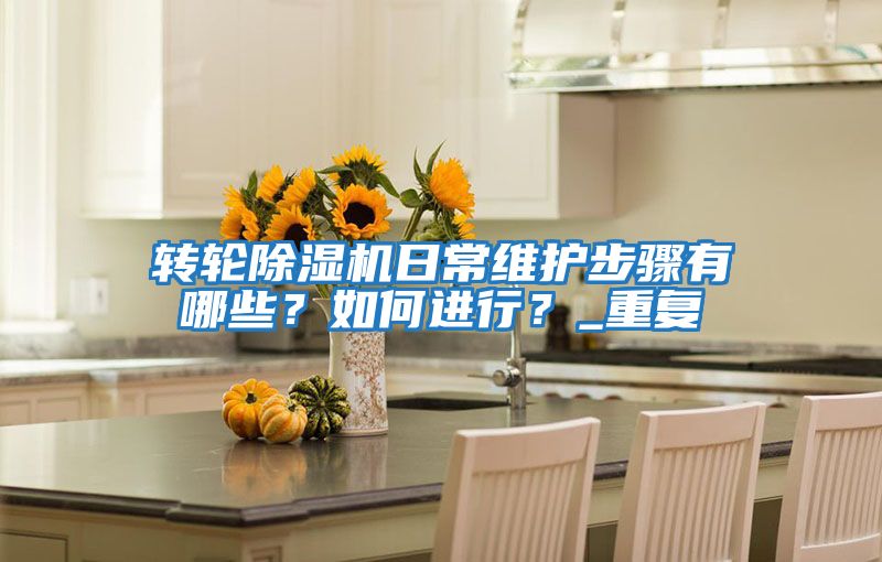 轉(zhuǎn)輪除濕機(jī)日常維護(hù)步驟有哪些?如何進(jìn)行?_重復(fù)