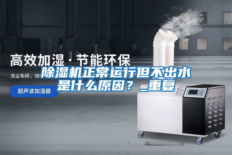 除濕機(jī)正常運(yùn)行但不出水是什么原因？_重復(fù)
